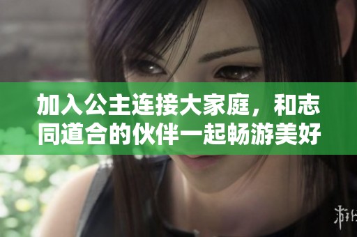 加入公主连接大家庭，和志同道合的伙伴一起畅游美好世界吧！