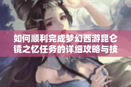 如何顺利完成梦幻西游昆仑镜之忆任务的详细攻略与技巧分享