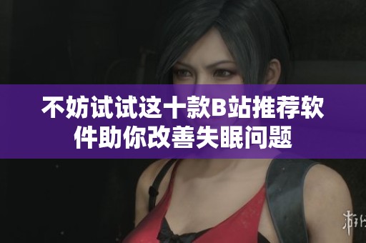不妨试试这十款B站推荐软件助你改善失眠问题