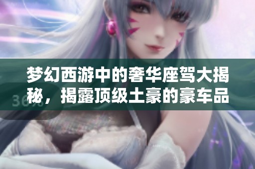 梦幻西游中的奢华座驾大揭秘，揭露顶级土豪的豪车品牌背后真相