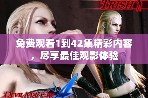 免费观看1到42集精彩内容，尽享最佳观影体验