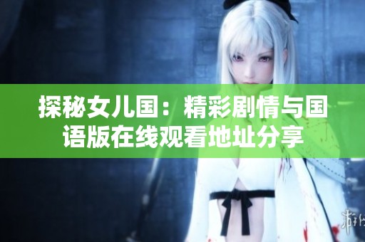 探秘女儿国：精彩剧情与国语版在线观看地址分享