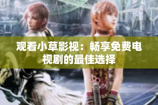 观看小草影视：畅享免费电视剧的最佳选择