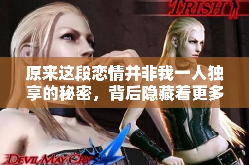 原来这段恋情并非我一人独享的秘密，背后隐藏着更多的故事与情感