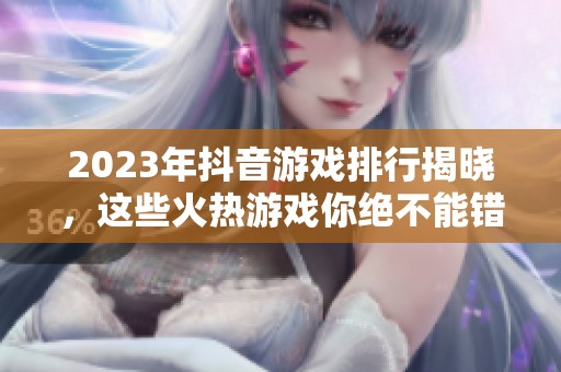 2023年抖音游戏排行揭晓，这些火热游戏你绝不能错过！
