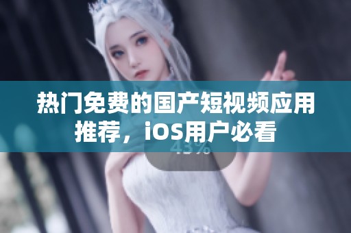 热门免费的国产短视频应用推荐，iOS用户必看