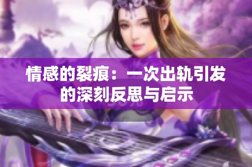情感的裂痕：一次出轨引发的深刻反思与启示