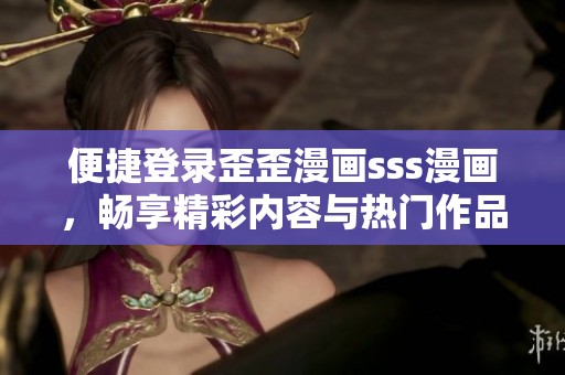便捷登录歪歪漫画sss漫画，畅享精彩内容与热门作品