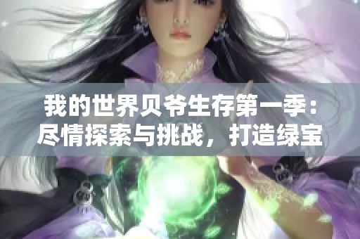 我的世界贝爷生存第一季：尽情探索与挑战，打造绿宝石附魔台的终极之旅