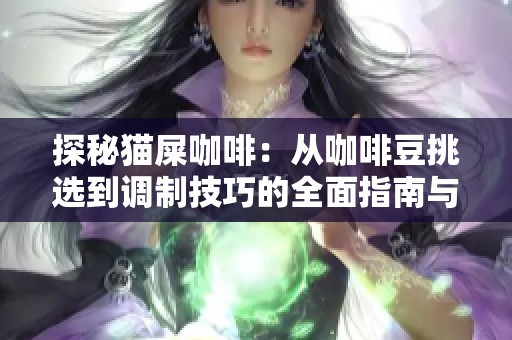 探秘猫屎咖啡：从咖啡豆挑选到调制技巧的全面指南与实用秘籍