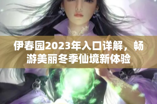 伊春园2023年入口详解，畅游美丽冬季仙境新体验