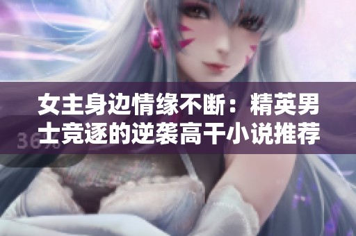 女主身边情缘不断：精英男士竞逐的逆袭高干小说推荐