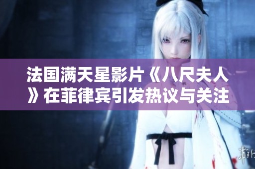 法国满天星影片《八尺夫人》在菲律宾引发热议与关注