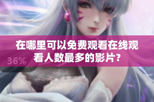 在哪里可以免费观看在线观看人数最多的影片？