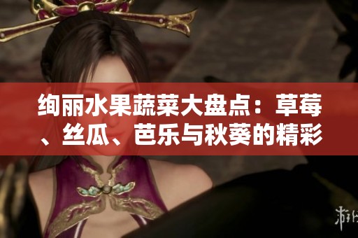 绚丽水果蔬菜大盘点：草莓、丝瓜、芭乐与秋葵的精彩搭配