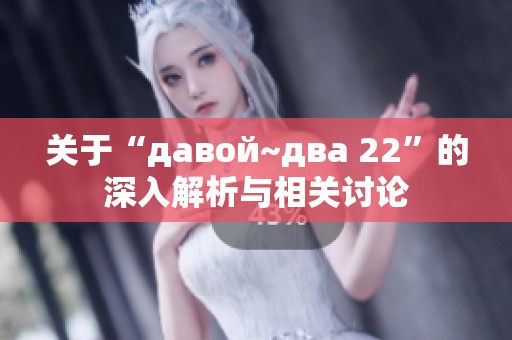 关于“давой~два 22”的深入解析与相关讨论