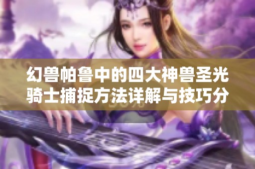 幻兽帕鲁中的四大神兽圣光骑士捕捉方法详解与技巧分享攻略