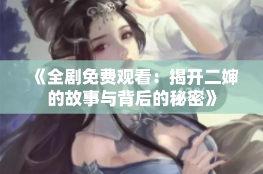 《全剧免费观看：揭开二婶的故事与背后的秘密》
