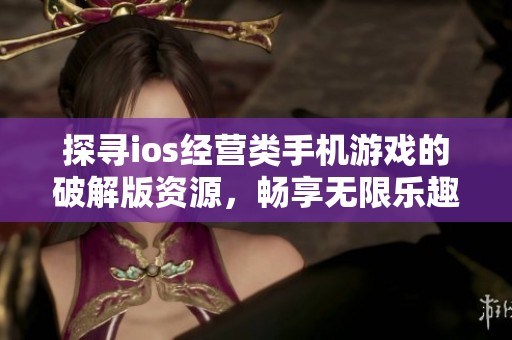 探寻ios经营类手机游戏的破解版资源，畅享无限乐趣的青青手游网推荐
