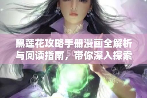 黑莲花攻略手册漫画全解析与阅读指南，带你深入探索剧情与角色