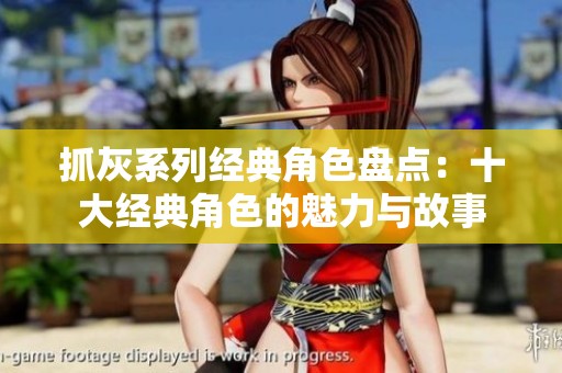 抓灰系列经典角色盘点：十大经典角色的魅力与故事