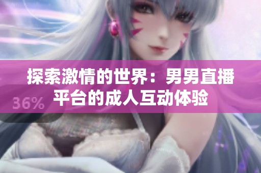探索激情的世界：男男直播平台的成人互动体验