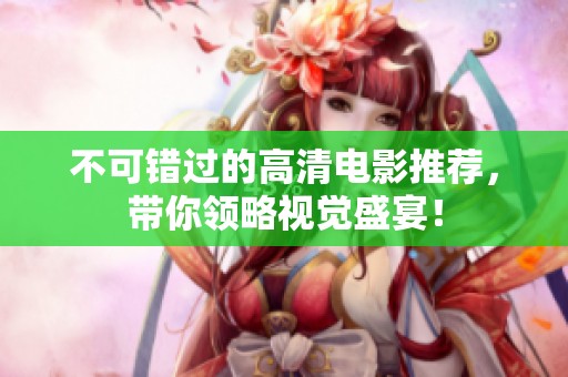 不可错过的高清电影推荐，带你领略视觉盛宴！