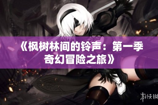 《枫树林间的铃声：第一季奇幻冒险之旅》
