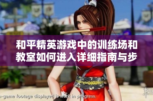 和平精英游戏中的训练场和教室如何进入详细指南与步骤解析