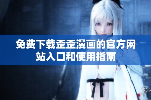 免费下载歪歪漫画的官方网站入口和使用指南