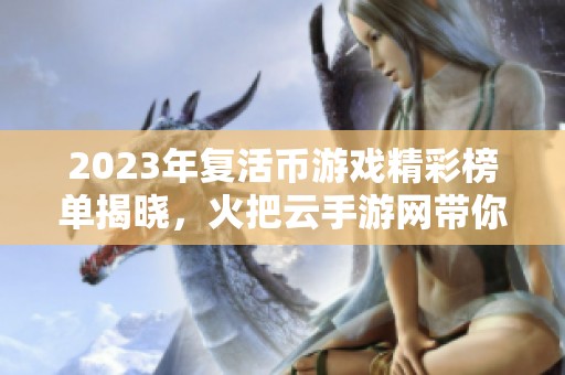 2023年复活币游戏精彩榜单揭晓，火把云手游网带你畅游热门手游排行榜
