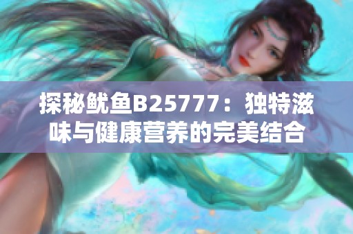 探秘鱿鱼B25777：独特滋味与健康营养的完美结合