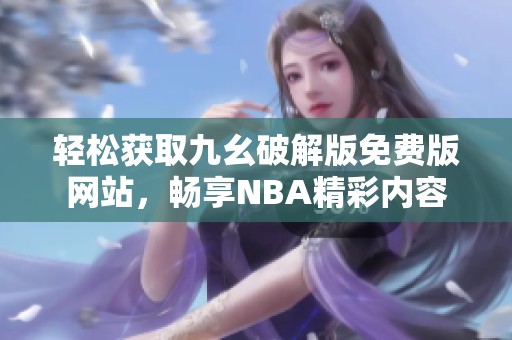 轻松获取九幺破解版免费版网站，畅享NBA精彩内容