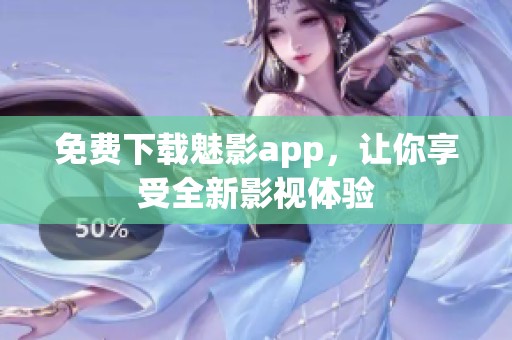 免费下载魅影app，让你享受全新影视体验