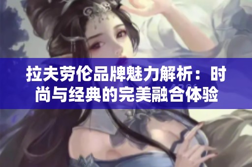 拉夫劳伦品牌魅力解析：时尚与经典的完美融合体验