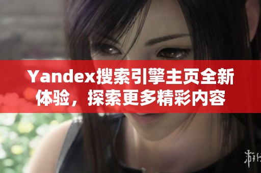 Yandex搜索引擎主页全新体验，探索更多精彩内容