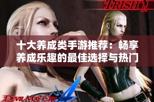 十大养成类手游推荐：畅享养成乐趣的最佳选择与热门排行榜