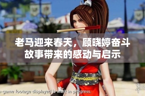老马迎来春天，顾晓婷奋斗故事带来的感动与启示