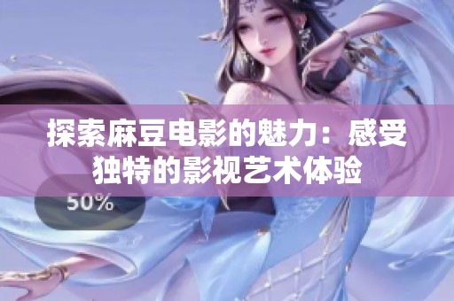 探索麻豆电影的魅力：感受独特的影视艺术体验