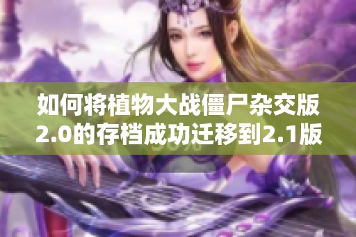 如何将植物大战僵尸杂交版2.0的存档成功迁移到2.1版本的详细指南