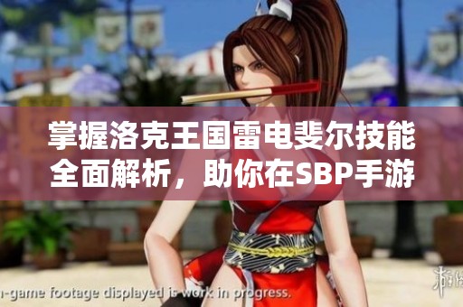 掌握洛克王国雷电斐尔技能全面解析，助你在SBP手游中成就辉煌旅程