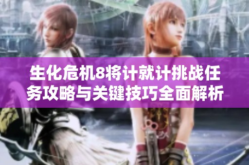 生化危机8将计就计挑战任务攻略与关键技巧全面解析