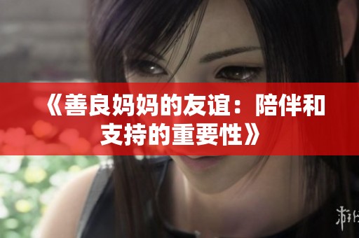 《善良妈妈的友谊：陪伴和支持的重要性》