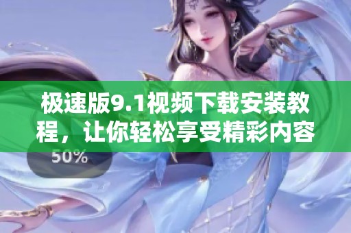 极速版9.1视频下载安装教程，让你轻松享受精彩内容