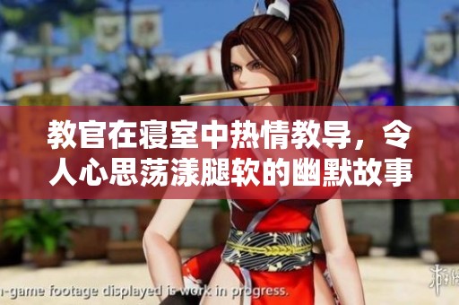 教官在寝室中热情教导，令人心思荡漾腿软的幽默故事