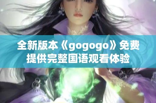 全新版本《gogogo》免费提供完整国语观看体验