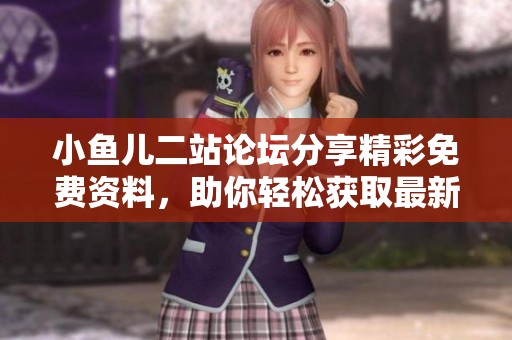 小鱼儿二站论坛分享精彩免费资料，助你轻松获取最新资讯与学习资源