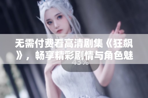 无需付费看高清剧集《狂飙》，畅享精彩剧情与角色魅力