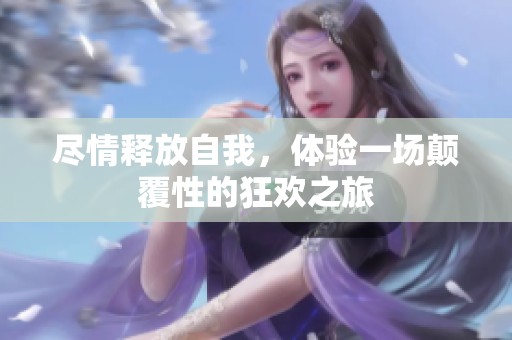 尽情释放自我，体验一场颠覆性的狂欢之旅