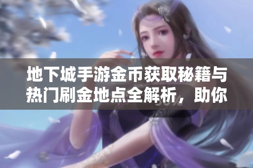 地下城手游金币获取秘籍与热门刷金地点全解析，助你快速积累财富
